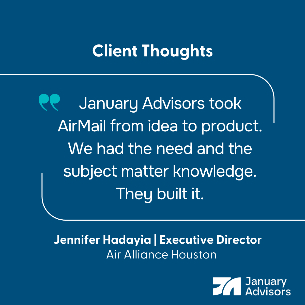Testimonial from Jennifer Hadayia, Executive Director, Air Alliance Houston: January Advisors took AirMail from idea to product. We had the need and the subject matter knowledge. They built it.
