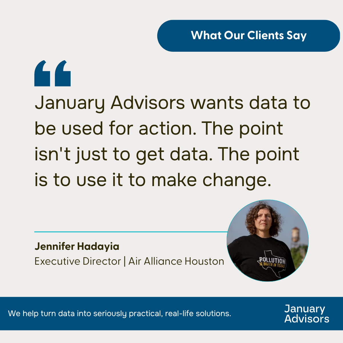 Testimonial from Jennifer Hadayia, Executive Director, Air Alliance Houston: January Advisors wants data to be used for action. The point isn't just to get data. The point is to use it to make change.